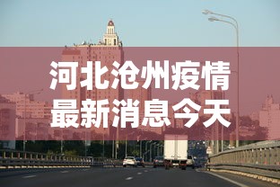 河北沧州疫情最新消息今天:河北沧州最新通知今天 河北沧州疫情最新消息今天:河北沧州最新通知今天