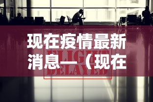 现在疫情最新消息—（现在的疫情什么情况 最新消息中国）