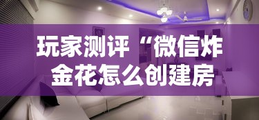 玩家测评“微信炸 金花怎么创建房间”详细房卡怎么购买方式