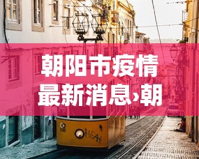 朝阳市疫情最新消息›朝阳市百度百科 朝阳市疫情最新消息›朝阳市百度百科