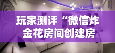 玩家测评“微信炸 金花房间创建房间步骤详解”获取房卡教程