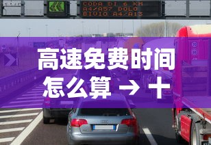 高速免费时间怎么算 → 十一期间高速免费时间怎么算 高速免费时间怎么算 → 十一期间高速免费时间怎么算