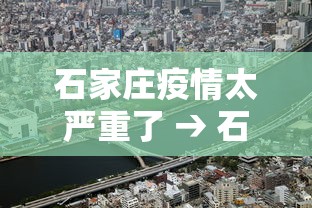 石家庄疫情太严重了 → 石家庄新冠最新疫情动态 石家庄疫情太严重了 → 石家庄新冠最新疫情动态
