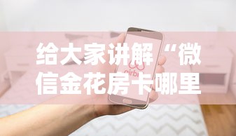 给大家讲解“微信金花房卡哪里买	”房卡使用方法介绍