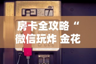 房卡全攻略“微信玩炸 金花怎么买房卡”详细介绍房卡使用方式