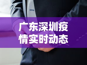 广东深圳疫情实时动态—（广东深圳疫情实时动态查询）