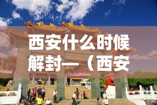 西安什么时候解封—（西安疫情什么时候封城）