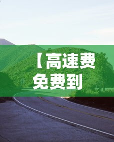 【高速费免费到初几·高速费免费到初几?】 【高速费免费到初几·高速费免费到初几?】