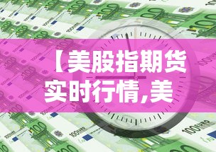 【美股指期货实时行情,美股指期货实时行情走势】 【美股指期货实时行情,美股指期货实时行情走势】