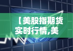 【美股指期货实时行情,美股指期货实时行情走势】 【美股指期货实时行情,美股指期货实时行情走势】