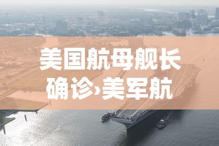 美国航母舰长确诊›美军航空母舰遇袭 美国航母舰长确诊›美军航空母舰遇袭