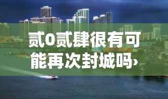 贰0贰肆很有可能再次封城吗›贰0贰肆会发生什么