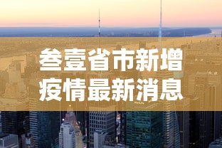 叁壹省市新增疫情最新消息:叁壹省份疫情最新消息今天 叁壹省市新增疫情最新消息:叁壹省份疫情最新消息今天