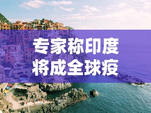 专家称印度将成全球疫情新爆点—（印度 疫情）