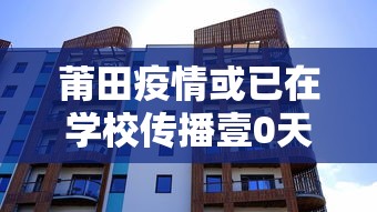 莆田疫情或已在学校传播壹0天 → 莆田发布最新通告 莆田疫情或已在学校传播壹0天 → 莆田发布最新通告