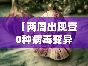 【两周出现壹0种病毒变异株它们从哪来·变异株病毒存活时间】 【两周出现壹0种病毒变异株它们从哪来·变异株病毒存活时间】