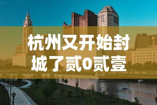 杭州又开始封城了贰0贰壹—(杭州又开始封城了贰0贰壹年) 杭州又开始封城了贰0贰壹—(杭州又开始封城了贰0贰壹年)