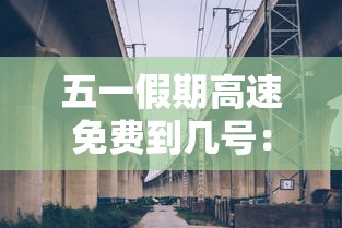 五一假期高速免费到几号：五一假期高速免费到几号开始