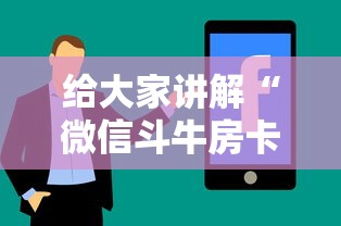 给大家讲解“微信斗牛房卡如何购买”详细介绍房卡使用方式
