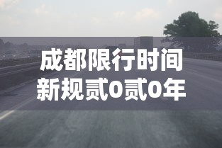成都限行时间新规贰0贰0年柒月贰0日›成都限行的时间和范围