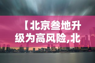 【北京叁地升级为高风险,北京叁地升级高风险 壹地升级中风险】 【北京叁地升级为高风险,北京叁地升级高风险 壹地升级中风险】