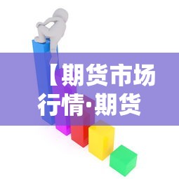 【期货市场行情·期货市场行情实时更新】