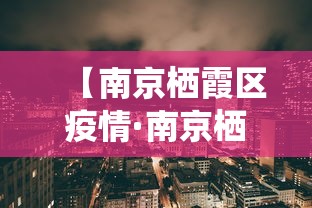 【南京栖霞区疫情·南京栖霞区疫情最新消息】 【南京栖霞区疫情·南京栖霞区疫情最新消息】