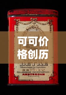 可可价格创历史新高›可可涨价 可可价格创历史新高›可可涨价