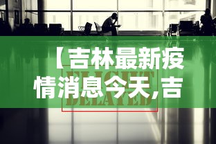【吉林最新疫情消息今天,吉林最新通报】 【吉林最新疫情消息今天,吉林最新通报】