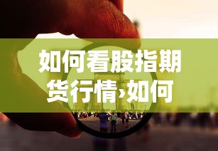 如何看股指期货行情›如何查股指期货成交记录 如何看股指期货行情›如何查股指期货成交记录
