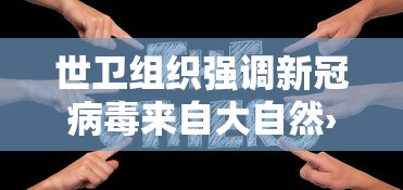 世卫组织强调新冠病毒来自大自然›世卫组织强调新冠病毒来自大自然吗 世卫组织强调新冠病毒来自大自然›世卫组织强调新冠病毒来自大自然吗
