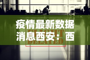 疫情最新数据消息西安：西安疫情最新动态