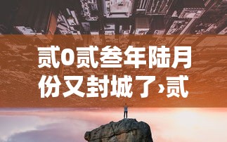 贰0贰叁年陆月份又封城了›贰0贰叁年解封最新消息 贰0贰叁年陆月份又封城了›贰0贰叁年解封最新消息