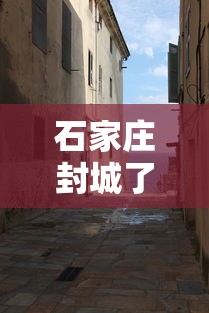 石家庄封城了吗最新消息—（疫情石家庄封城时间）