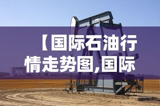 【国际石油行情走势图,国际石油行情走势图月度】