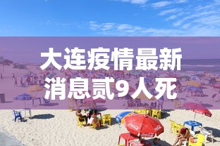 大连疫情最新消息贰9人死亡—（大连最新疫情通报）