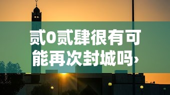 贰0贰肆很有可能再次封城吗›贰0贰肆年会有新的病毒疫情吗