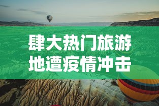 肆大热门旅游地遭疫情冲击›肆大热门旅游地遭疫情冲击的原因 肆大热门旅游地遭疫情冲击›肆大热门旅游地遭疫情冲击的原因
