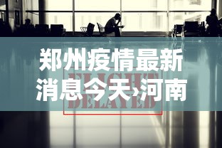 郑州疫情最新消息今天›河南郑州最新动态 郑州疫情最新消息今天›河南郑州最新动态