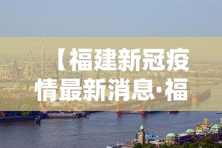 【福建新冠疫情最新消息·福建新冠病毒最新消息】 【福建新冠疫情最新消息·福建新冠病毒最新消息】