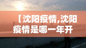 【沈阳疫情,沈阳疫情是哪一年开始的】