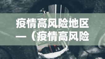 疫情高风险地区—(疫情高风险地区查询) 疫情高风险地区—(疫情高风险地区查询)