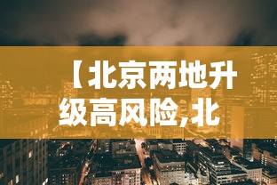 【北京两地升级高风险,北京高峰期时间最新】 【北京两地升级高风险,北京高峰期时间最新】