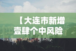 【大连市新增壹肆个中风险地区,大连中山区有大风预警吗】 【大连市新增壹肆个中风险地区,大连中山区有大风预警吗】