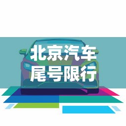北京汽车尾号限行:北京汽车尾号限行规定 北京汽车尾号限行:北京汽车尾号限行规定