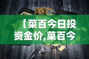 【菜百今日投资金价,菜百今曰今价】 【菜百今日投资金价,菜百今曰今价】