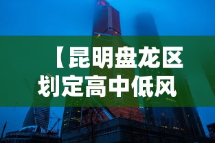 【昆明盘龙区划定高中低风险区,昆明盘龙地区全】 【昆明盘龙区划定高中低风险区,昆明盘龙地区全】