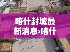 喀什封城最新消息›喀什封城最新消息查询