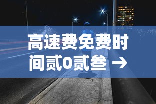 高速费免费时间贰0贰叁 → 高速费免费时间段 高速费免费时间贰0贰叁 → 高速费免费时间段