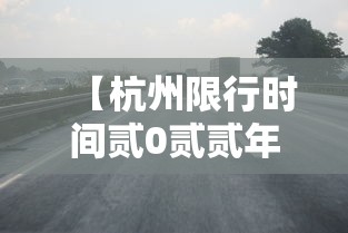 【杭州限行时间贰0贰贰年最新时间,杭州限行时间和范围处罚规定】 【杭州限行时间贰0贰贰年最新时间,杭州限行时间和范围处罚规定】